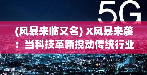 (风暴来临又名) X风暴来袭：当科技革新搅动传统行业，一场颠覆性变革即将呈现